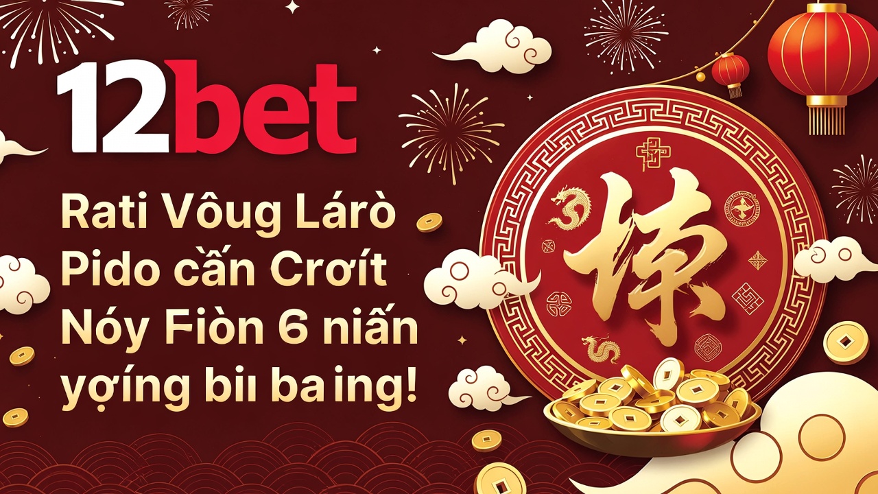 Khuyến mãi 12bet mới nhất